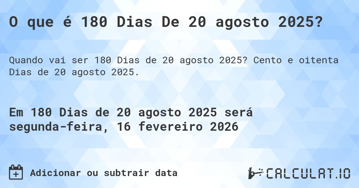O que é 180 Dias De 20 agosto 2025?. Cento e oitenta Dias de 20 agosto 2025.
