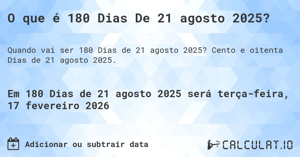 O que é 180 Dias De 21 agosto 2025?. Cento e oitenta Dias de 21 agosto 2025.