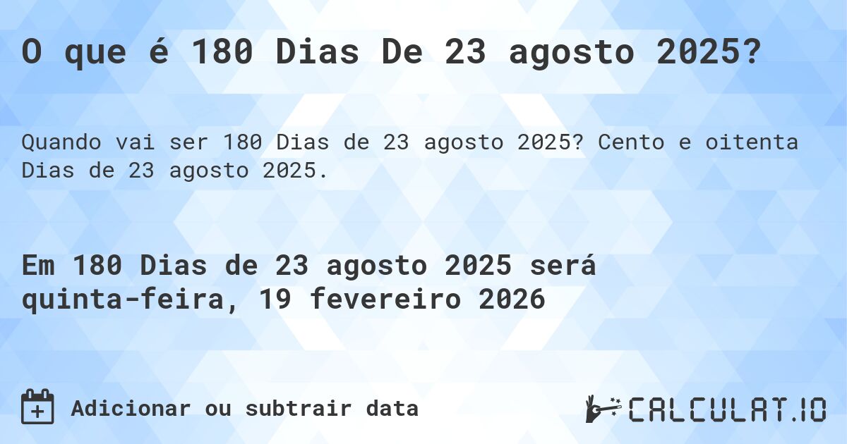 O que é 180 Dias De 23 agosto 2025?. Cento e oitenta Dias de 23 agosto 2025.