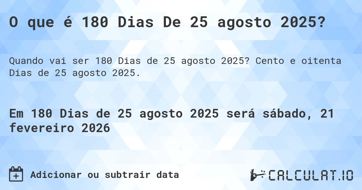 O que é 180 Dias De 25 agosto 2025?. Cento e oitenta Dias de 25 agosto 2025.