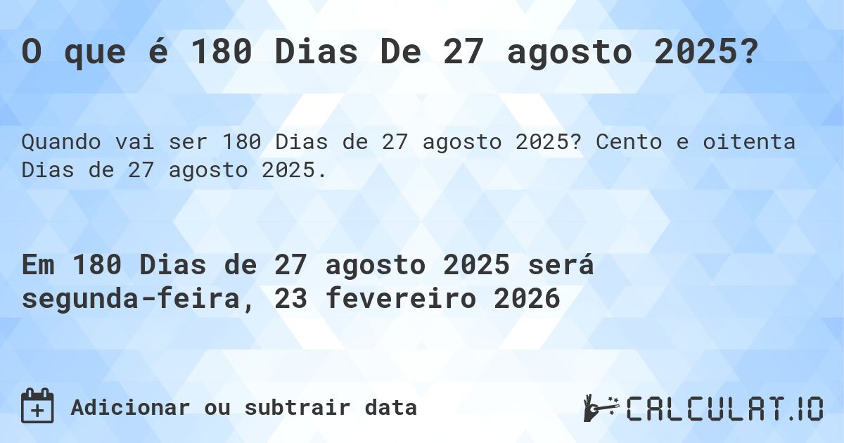 O que é 180 Dias De 27 agosto 2025?. Cento e oitenta Dias de 27 agosto 2025.