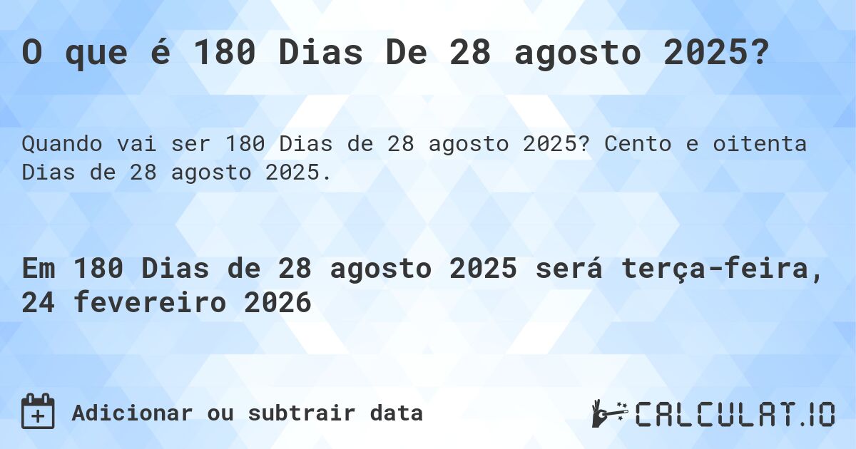 O que é 180 Dias De 28 agosto 2025?. Cento e oitenta Dias de 28 agosto 2025.
