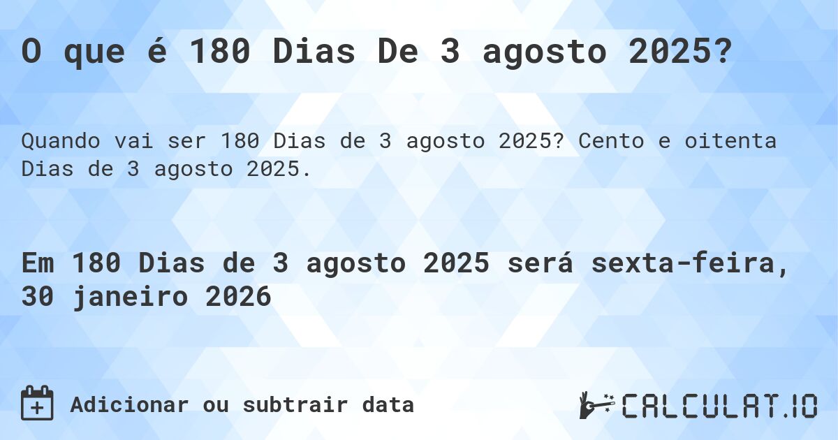 O que é 180 Dias De 3 agosto 2025?. Cento e oitenta Dias de 3 agosto 2025.