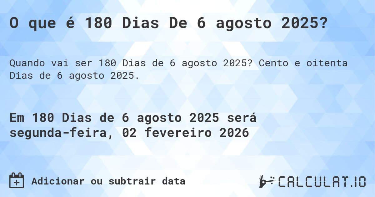 O que é 180 Dias De 6 agosto 2025?. Cento e oitenta Dias de 6 agosto 2025.