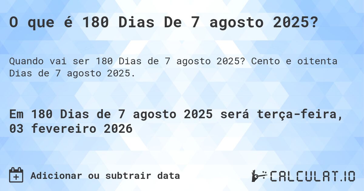 O que é 180 Dias De 7 agosto 2025?. Cento e oitenta Dias de 7 agosto 2025.