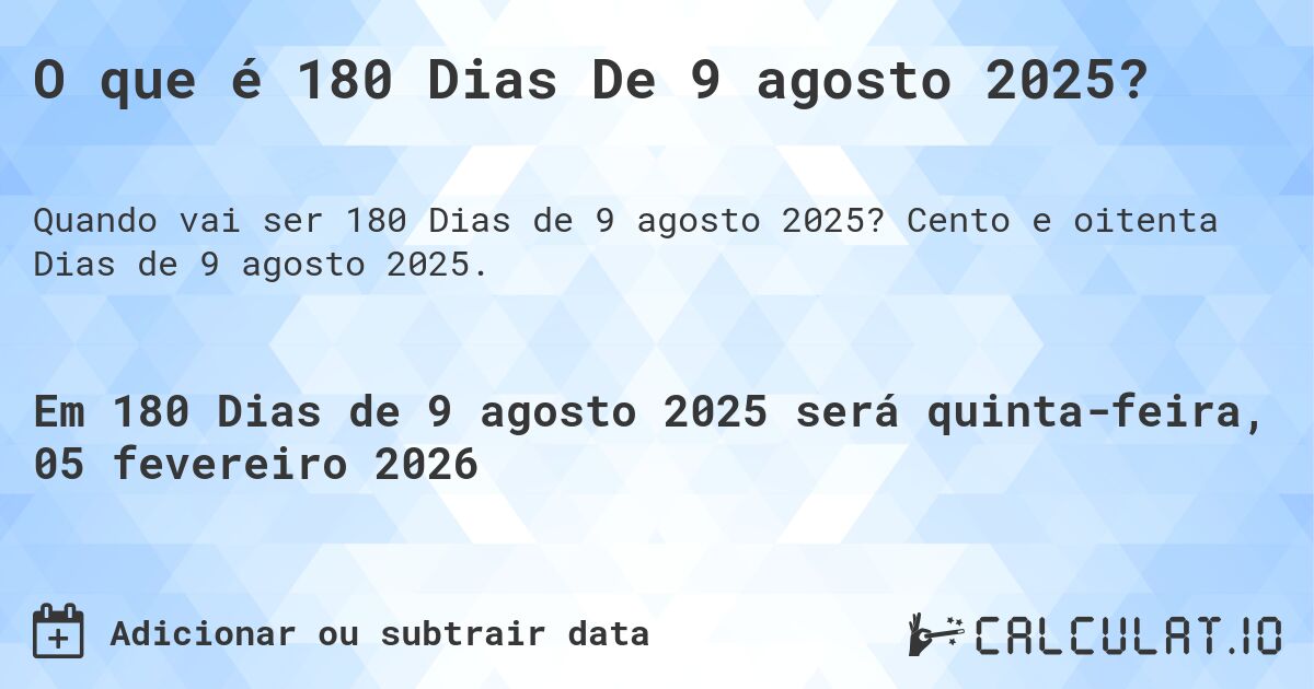 O que é 180 Dias De 9 agosto 2025?. Cento e oitenta Dias de 9 agosto 2025.