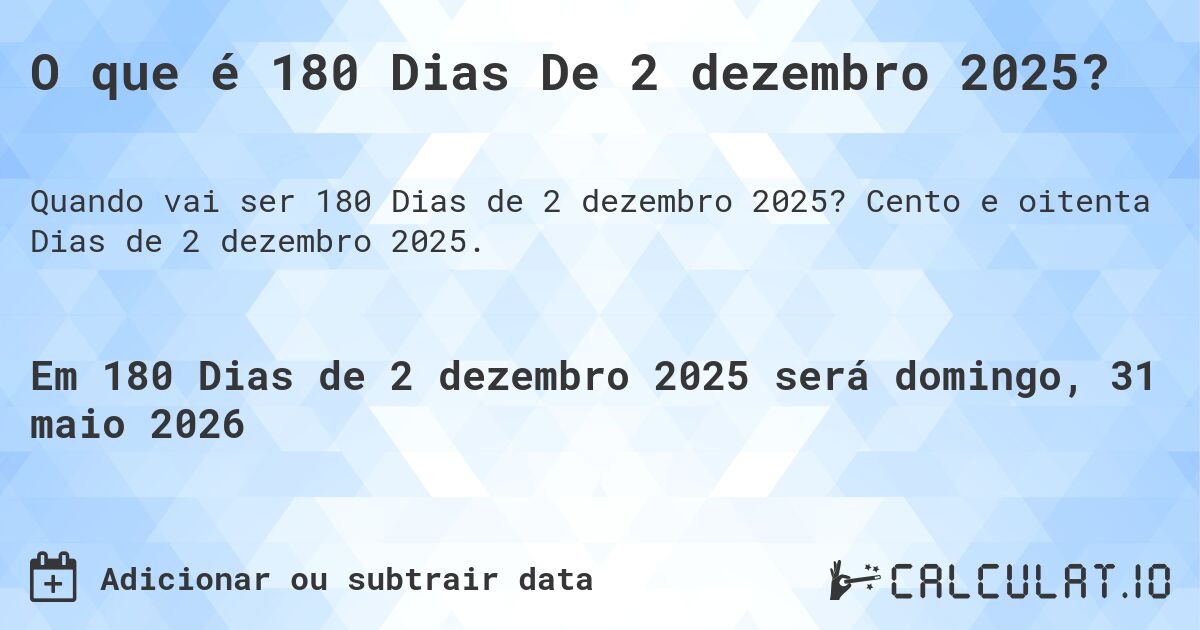 O que é 180 Dias De 2 dezembro 2025?. Cento e oitenta Dias de 2 dezembro 2025.