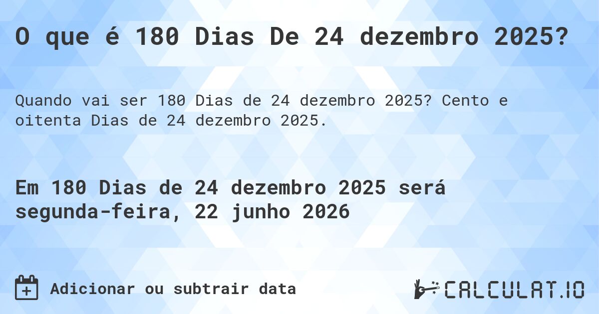 O que é 180 Dias De 24 dezembro 2025?. Cento e oitenta Dias de 24 dezembro 2025.