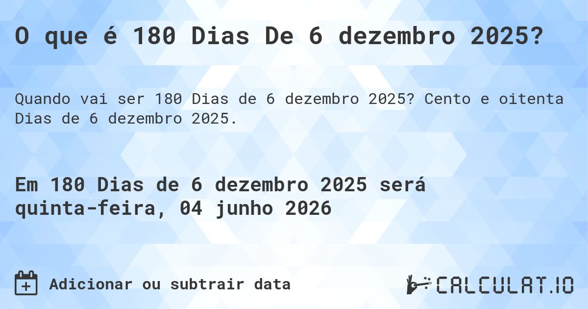 O que é 180 Dias De 6 dezembro 2025?. Cento e oitenta Dias de 6 dezembro 2025.