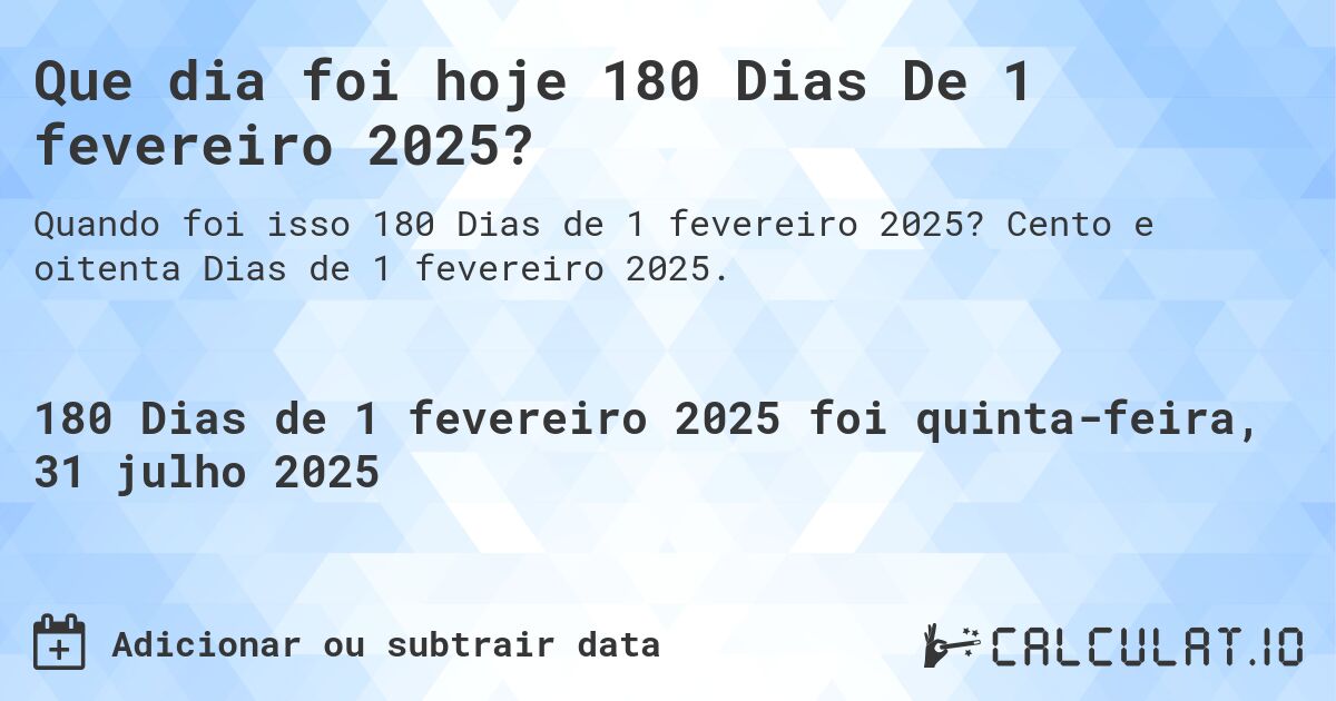 Que dia foi hoje 180 Dias De 1 fevereiro 2025?. Cento e oitenta Dias de 1 fevereiro 2025.
