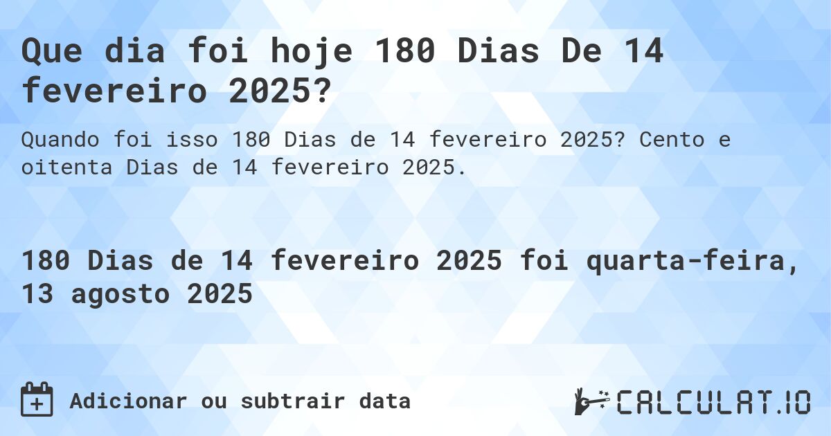 Que dia foi hoje 180 Dias De 14 fevereiro 2025?. Cento e oitenta Dias de 14 fevereiro 2025.