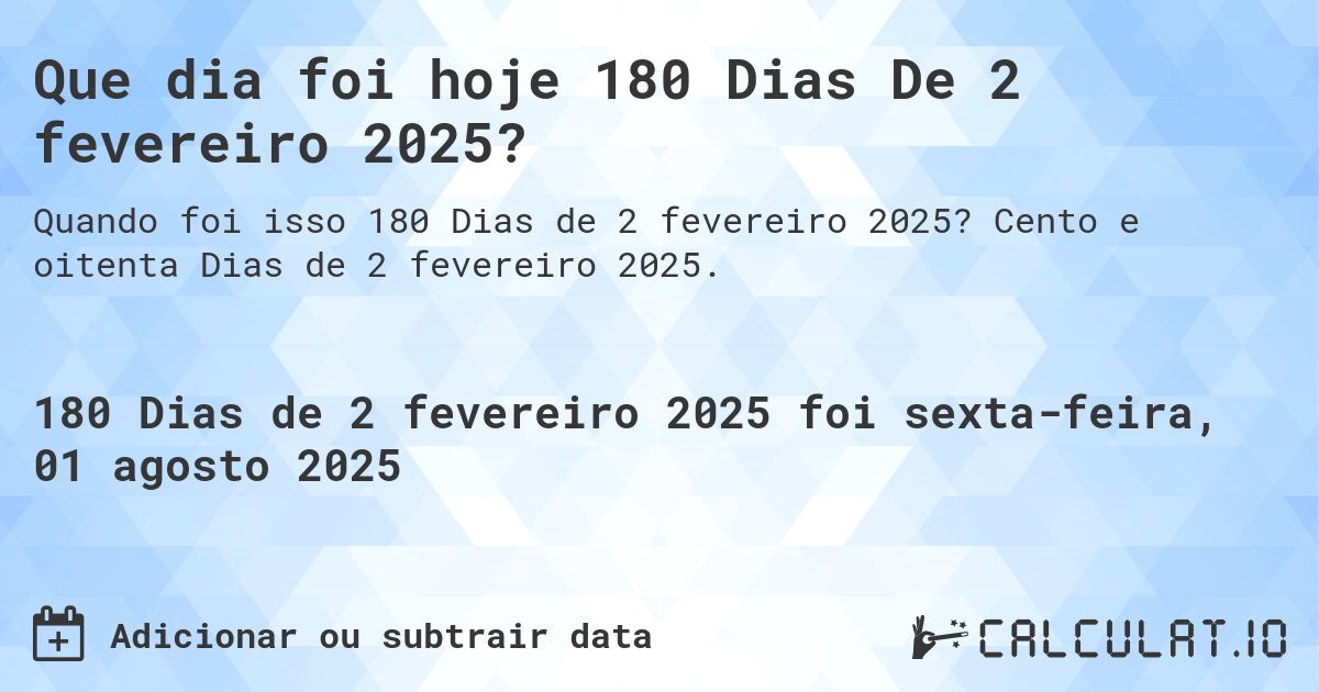 Que dia foi hoje 180 Dias De 2 fevereiro 2025?. Cento e oitenta Dias de 2 fevereiro 2025.