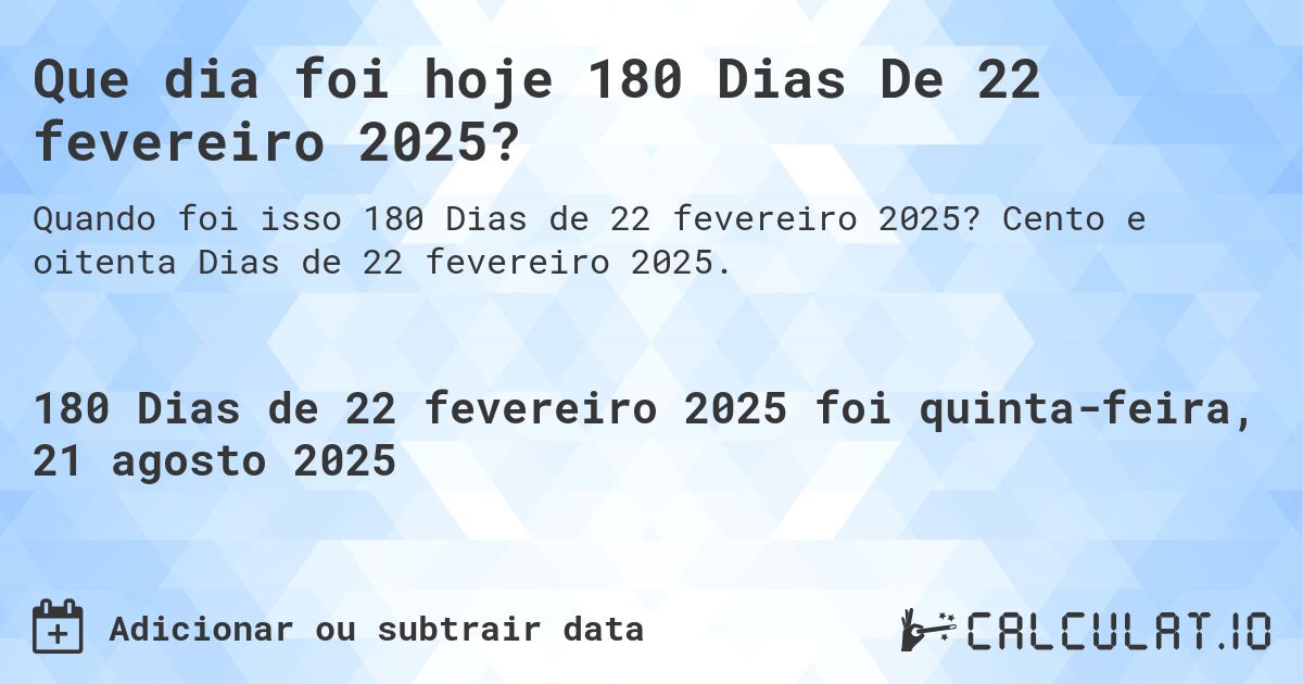 Que dia foi hoje 180 Dias De 22 fevereiro 2025?. Cento e oitenta Dias de 22 fevereiro 2025.