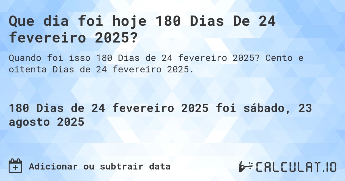 Que dia foi hoje 180 Dias De 24 fevereiro 2025?. Cento e oitenta Dias de 24 fevereiro 2025.