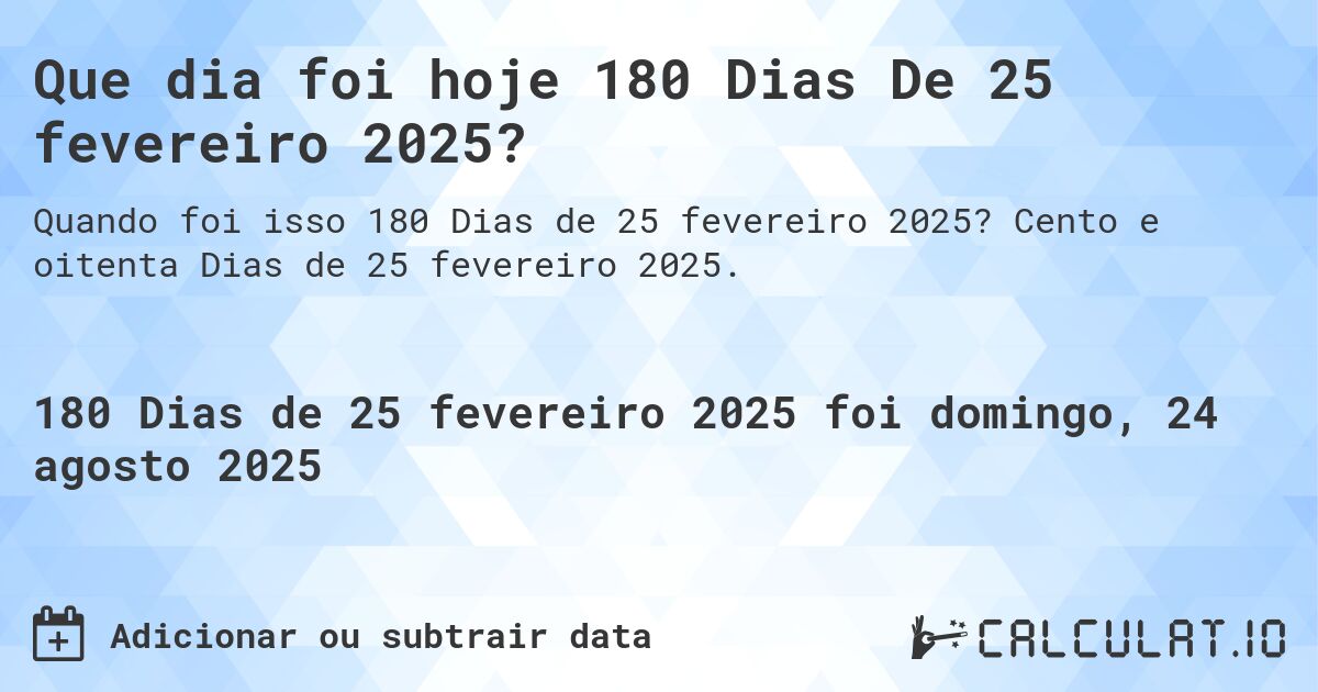 Que dia foi hoje 180 Dias De 25 fevereiro 2025?. Cento e oitenta Dias de 25 fevereiro 2025.