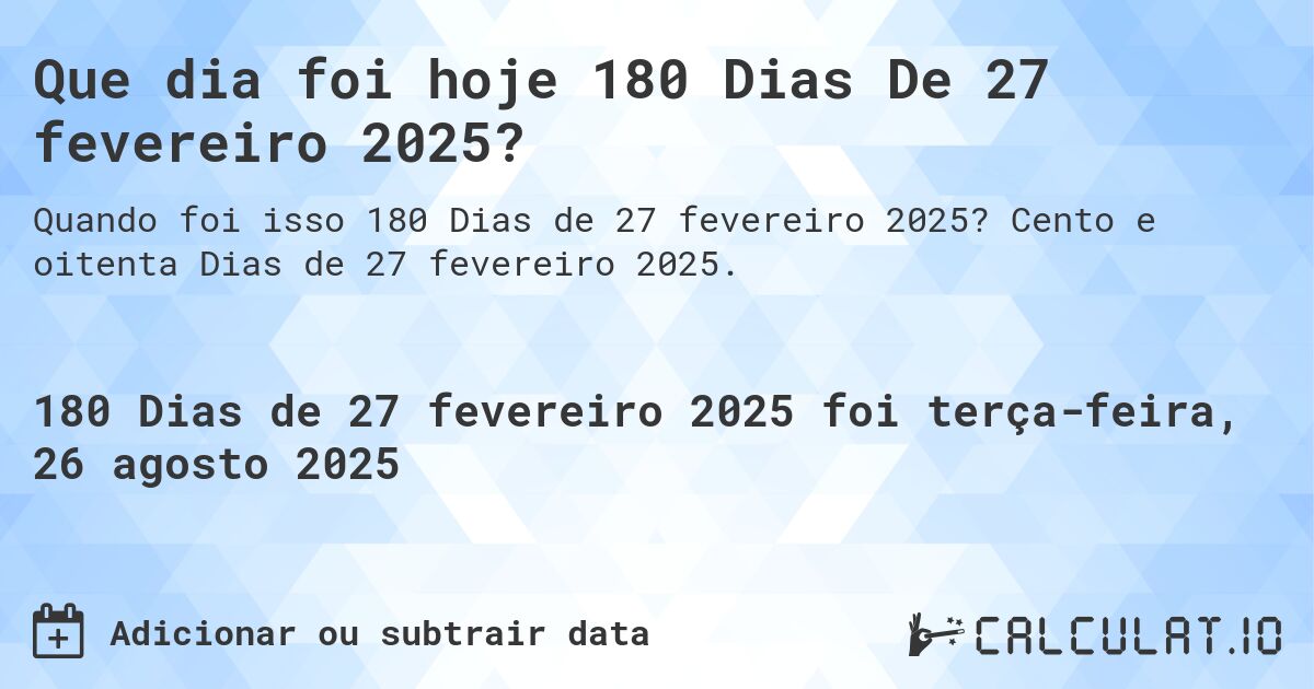 Que dia foi hoje 180 Dias De 27 fevereiro 2025?. Cento e oitenta Dias de 27 fevereiro 2025.