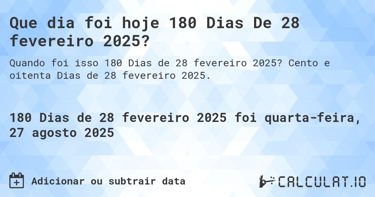Que dia foi hoje 180 Dias De 28 fevereiro 2025?. Cento e oitenta Dias de 28 fevereiro 2025.