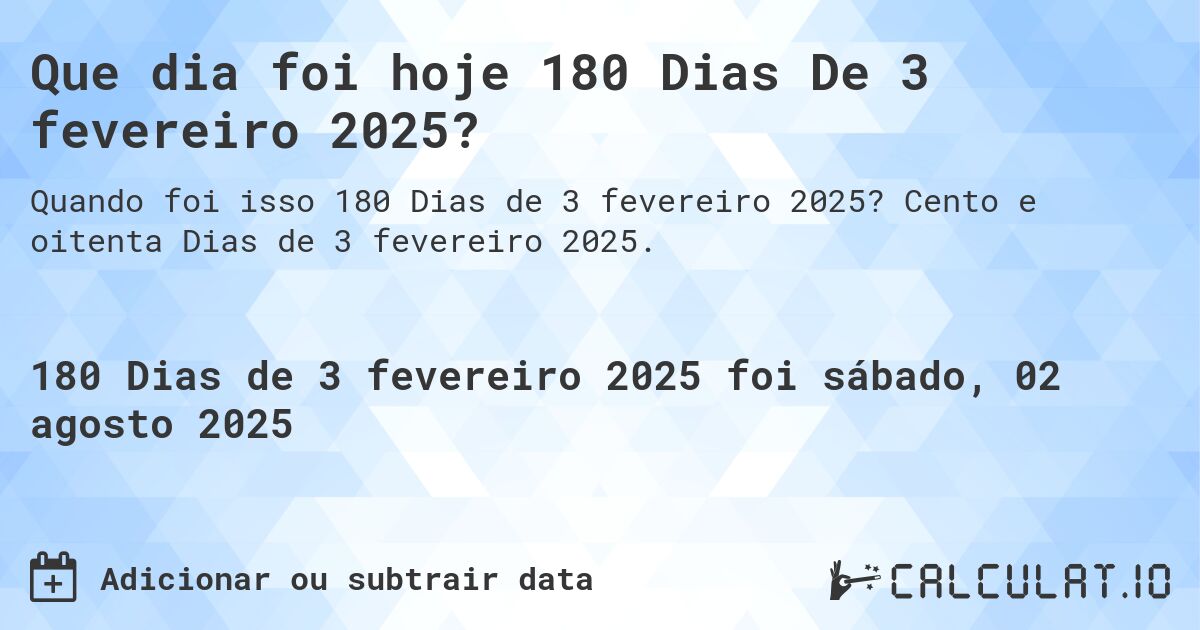 Que dia foi hoje 180 Dias De 3 fevereiro 2025?. Cento e oitenta Dias de 3 fevereiro 2025.