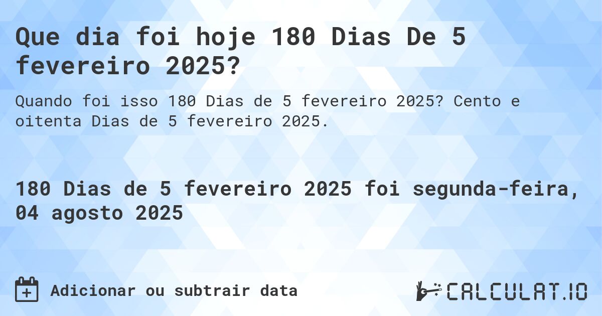Que dia foi hoje 180 Dias De 5 fevereiro 2025?. Cento e oitenta Dias de 5 fevereiro 2025.