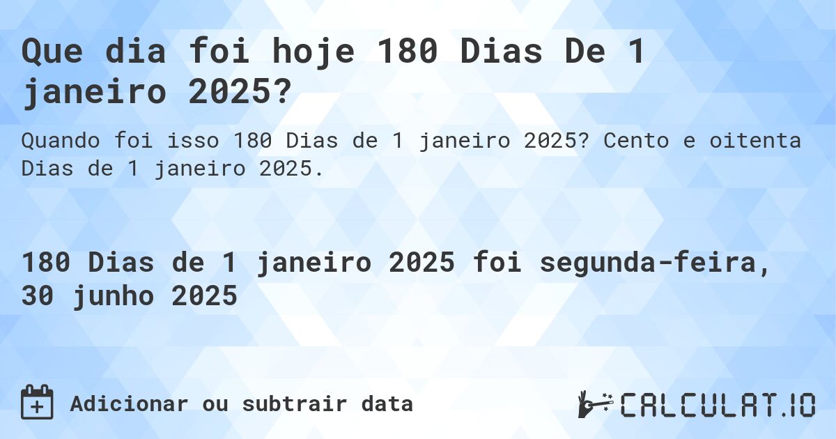 Que dia foi hoje 180 Dias De 1 janeiro 2025?. Cento e oitenta Dias de 1 janeiro 2025.