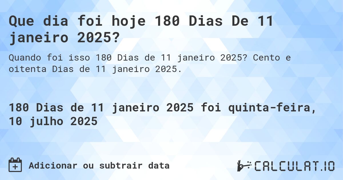 Que dia foi hoje 180 Dias De 11 janeiro 2025?. Cento e oitenta Dias de 11 janeiro 2025.