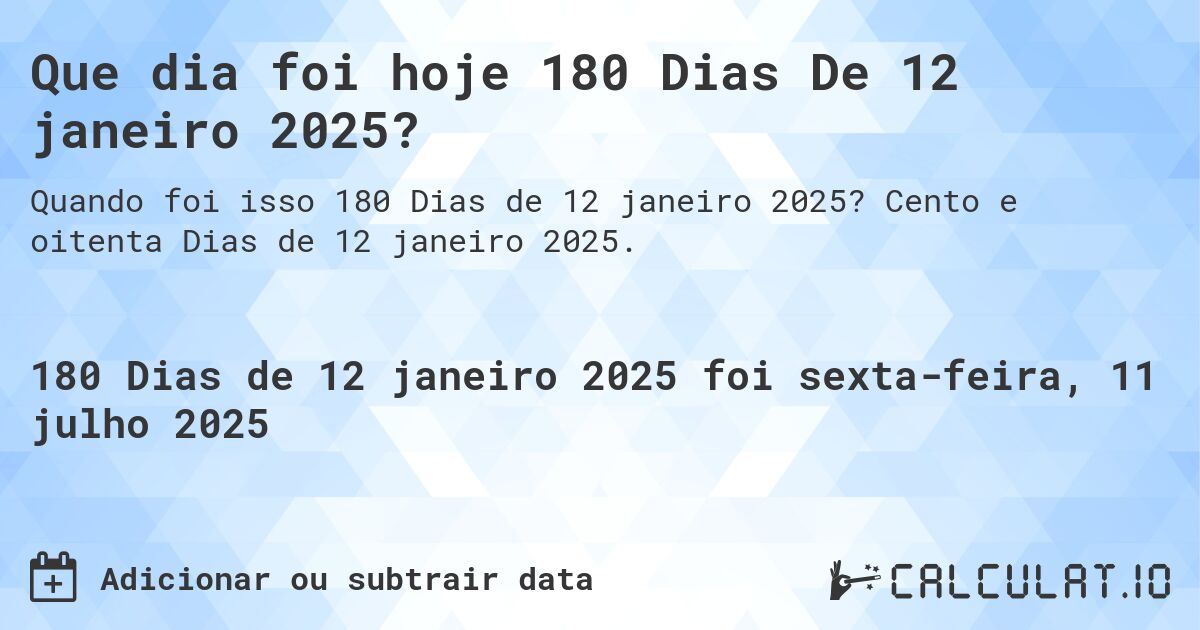 Que dia foi hoje 180 Dias De 12 janeiro 2025?. Cento e oitenta Dias de 12 janeiro 2025.