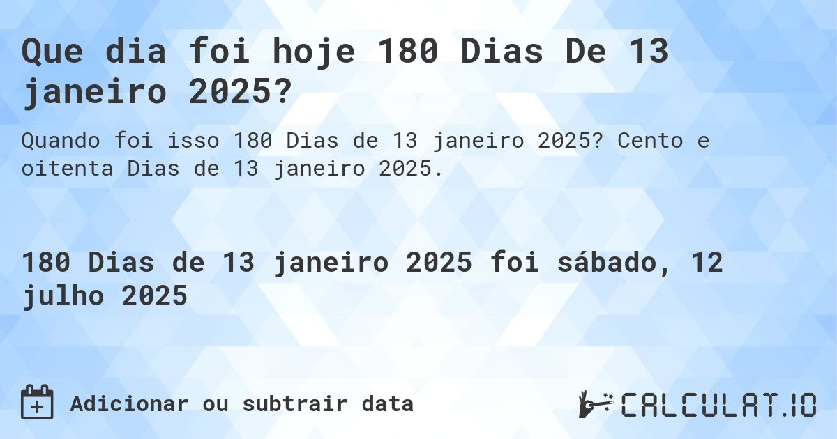 Que dia foi hoje 180 Dias De 13 janeiro 2025?. Cento e oitenta Dias de 13 janeiro 2025.