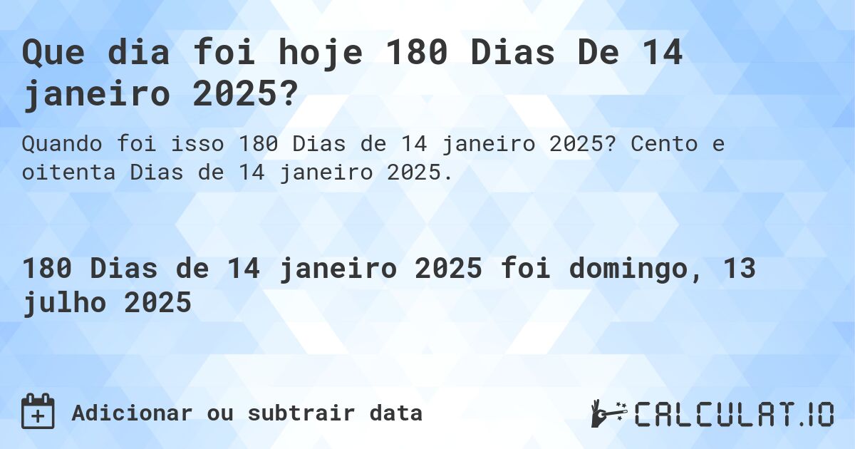 Que dia foi hoje 180 Dias De 14 janeiro 2025?. Cento e oitenta Dias de 14 janeiro 2025.