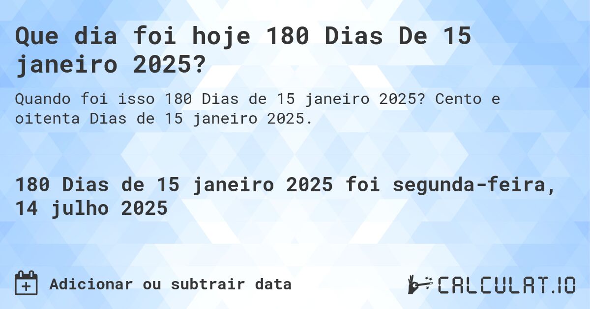 Que dia foi hoje 180 Dias De 15 janeiro 2025?. Cento e oitenta Dias de 15 janeiro 2025.