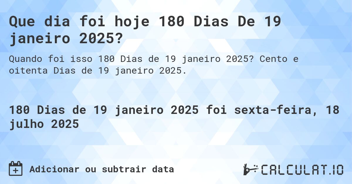 Que dia foi hoje 180 Dias De 19 janeiro 2025?. Cento e oitenta Dias de 19 janeiro 2025.