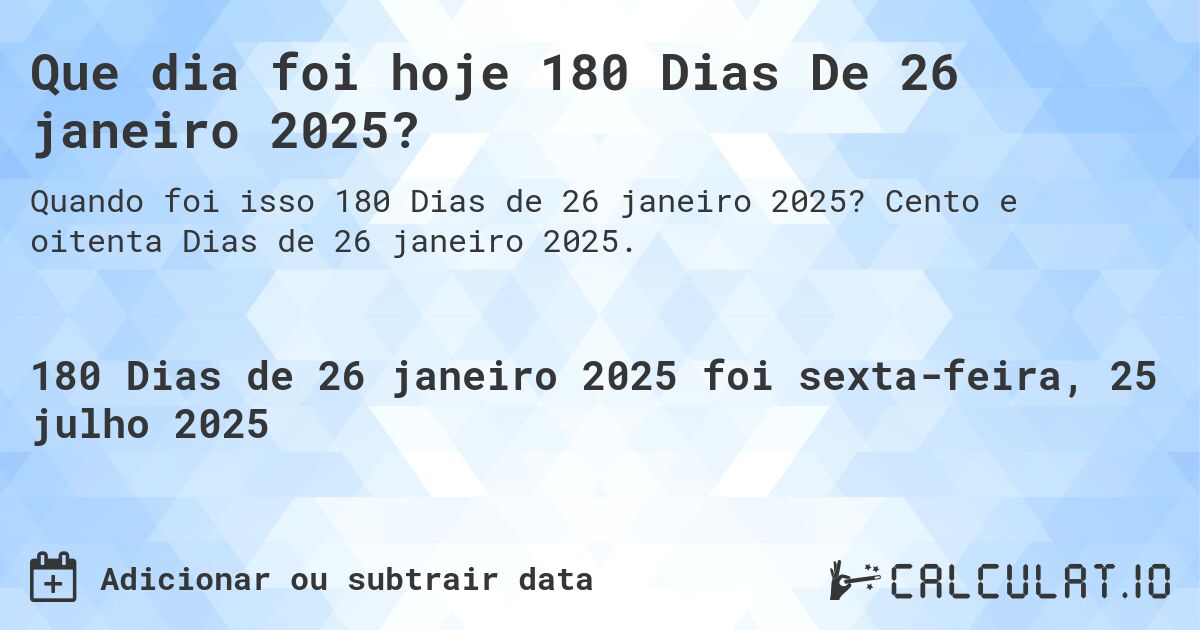 Que dia foi hoje 180 Dias De 26 janeiro 2025?. Cento e oitenta Dias de 26 janeiro 2025.