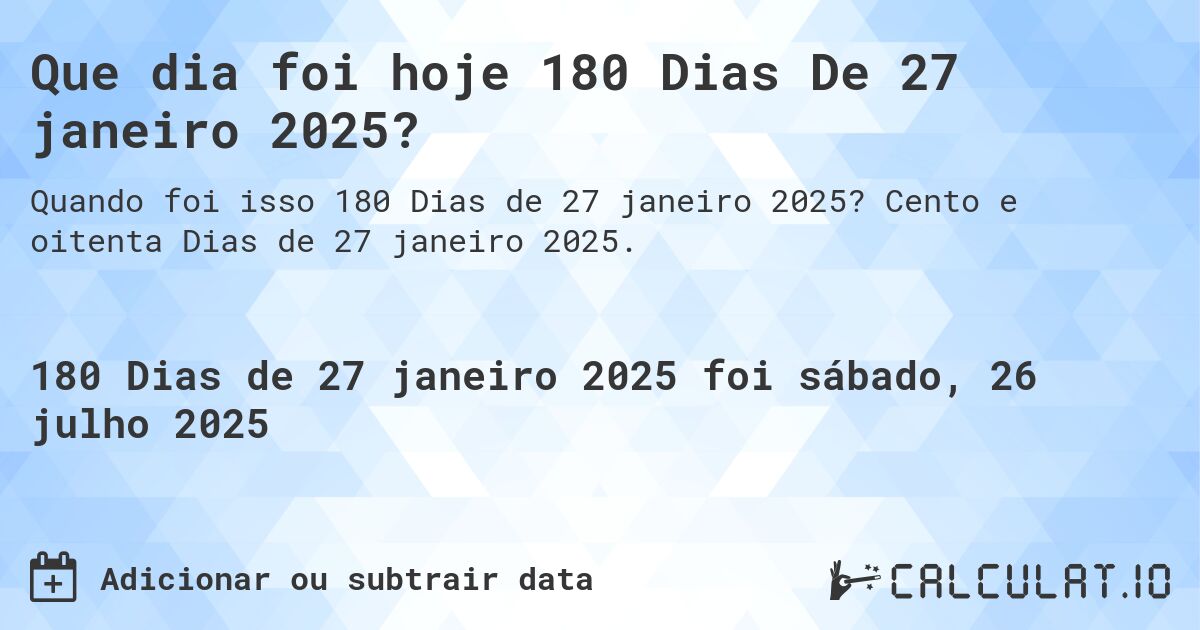 Que dia foi hoje 180 Dias De 27 janeiro 2025?. Cento e oitenta Dias de 27 janeiro 2025.
