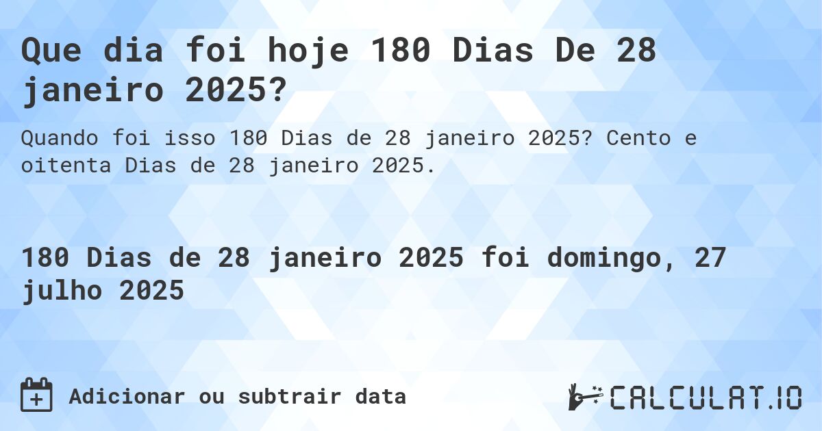 Que dia foi hoje 180 Dias De 28 janeiro 2025?. Cento e oitenta Dias de 28 janeiro 2025.