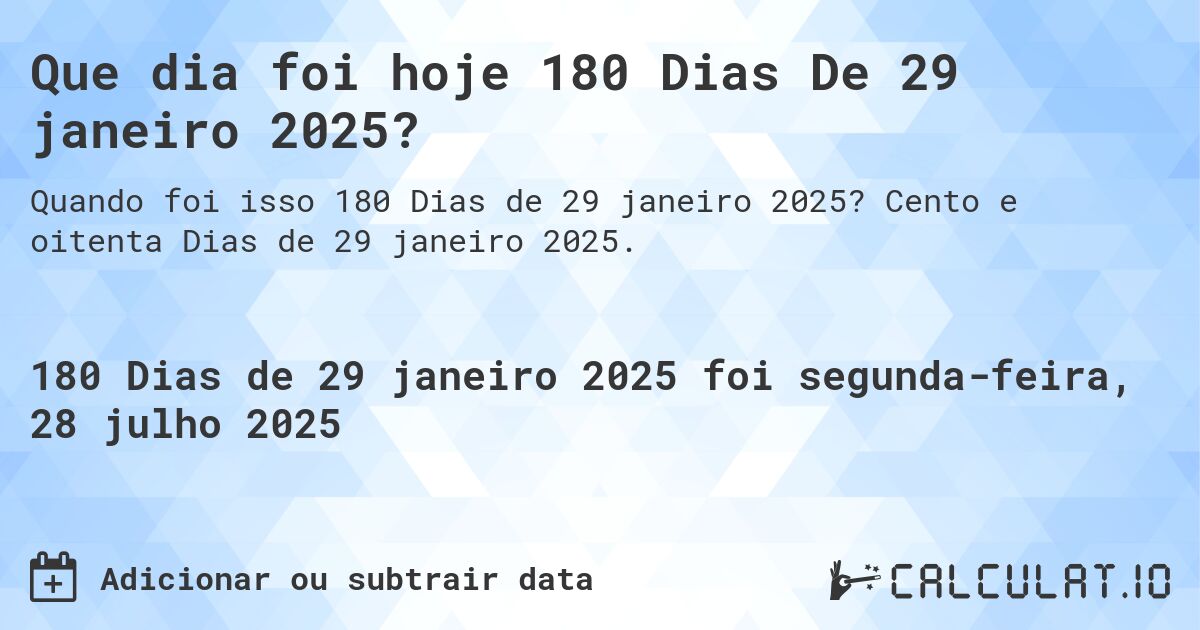 Que dia foi hoje 180 Dias De 29 janeiro 2025?. Cento e oitenta Dias de 29 janeiro 2025.
