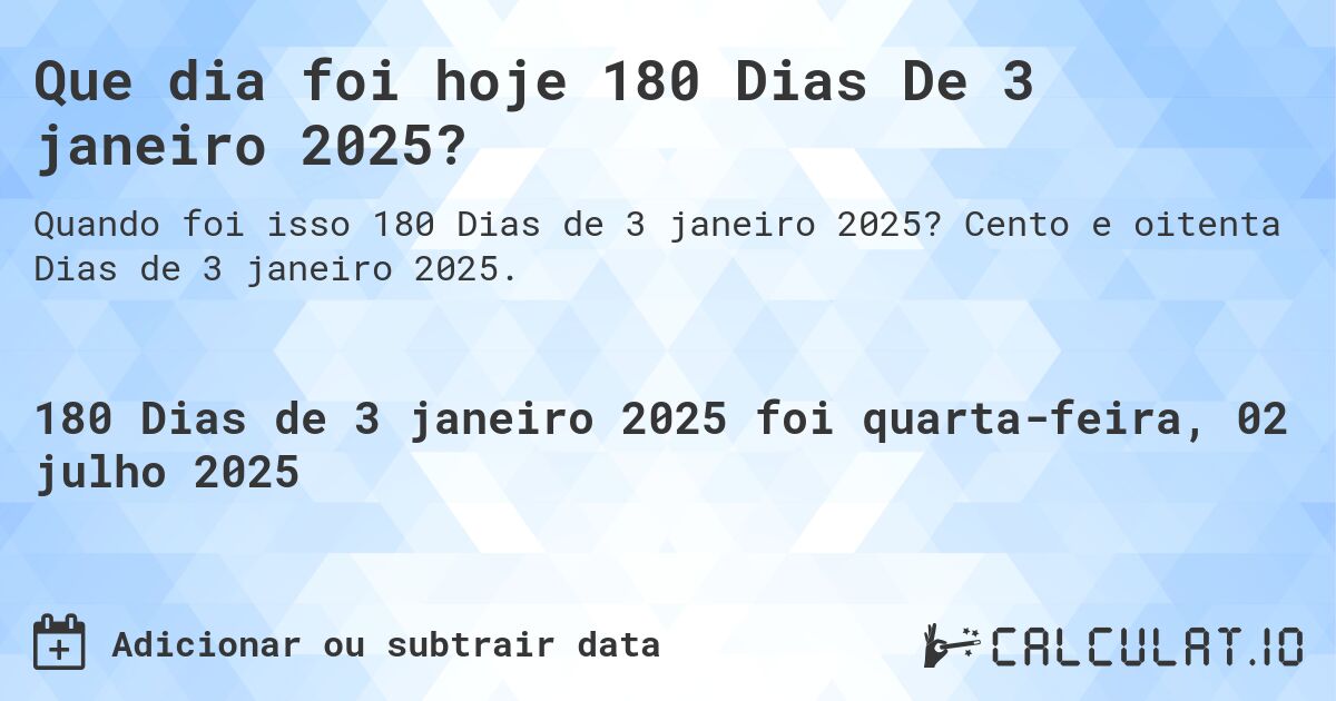Que dia foi hoje 180 Dias De 3 janeiro 2025?. Cento e oitenta Dias de 3 janeiro 2025.