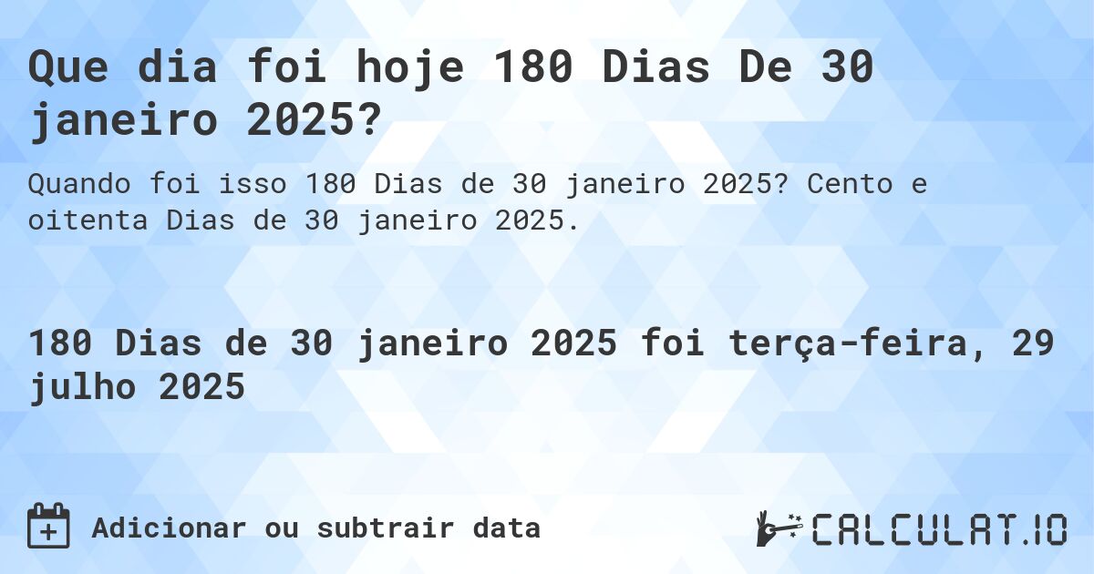 Que dia foi hoje 180 Dias De 30 janeiro 2025?. Cento e oitenta Dias de 30 janeiro 2025.