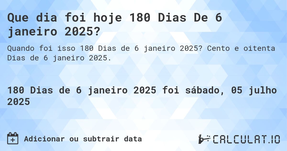 Que dia foi hoje 180 Dias De 6 janeiro 2025?. Cento e oitenta Dias de 6 janeiro 2025.