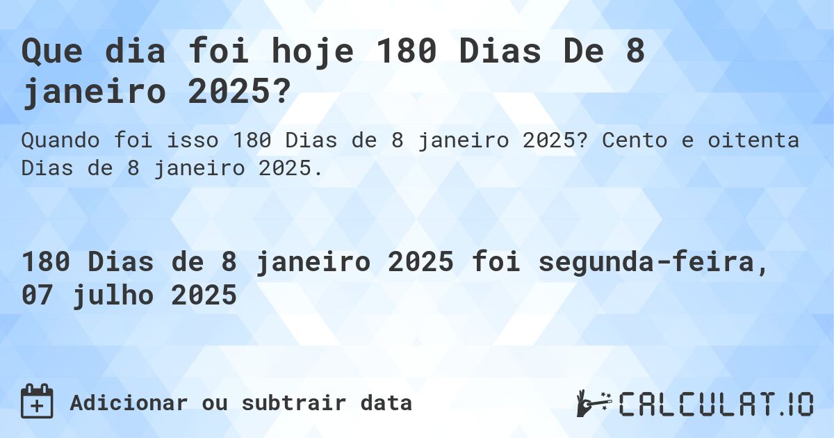Que dia foi hoje 180 Dias De 8 janeiro 2025?. Cento e oitenta Dias de 8 janeiro 2025.