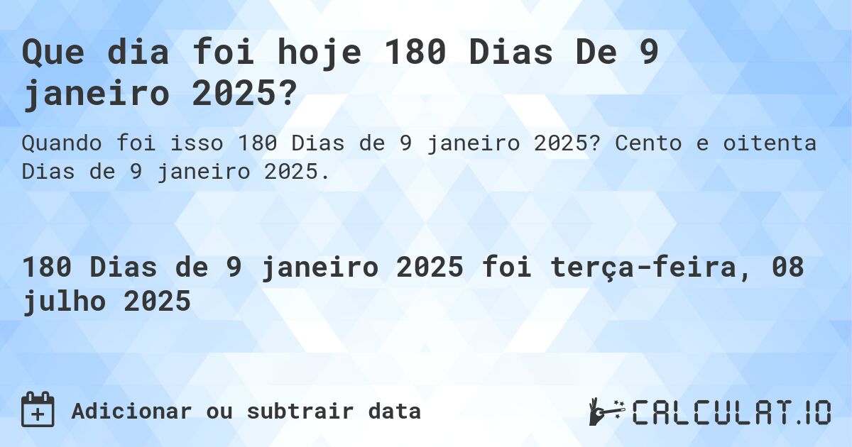 Que dia foi hoje 180 Dias De 9 janeiro 2025?. Cento e oitenta Dias de 9 janeiro 2025.
