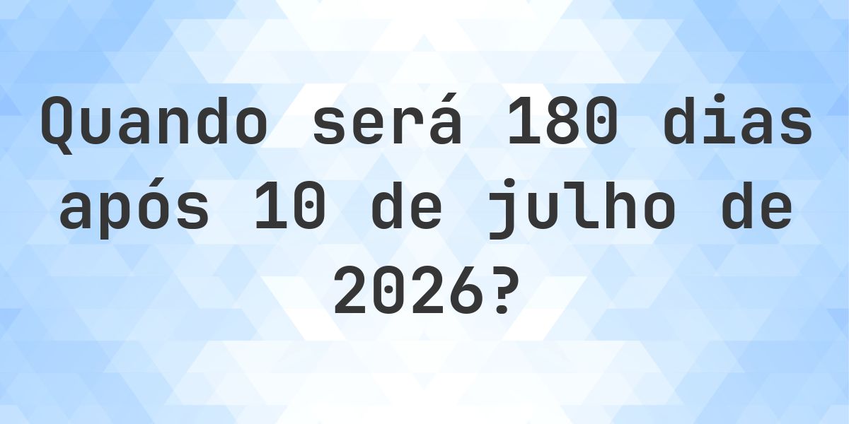 Que data será em 180 dias De 10 julho 2026? - Calculatio