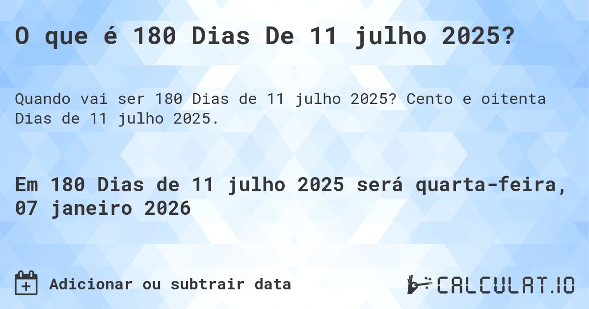 O que é 180 Dias De 11 julho 2025?. Cento e oitenta Dias de 11 julho 2025.