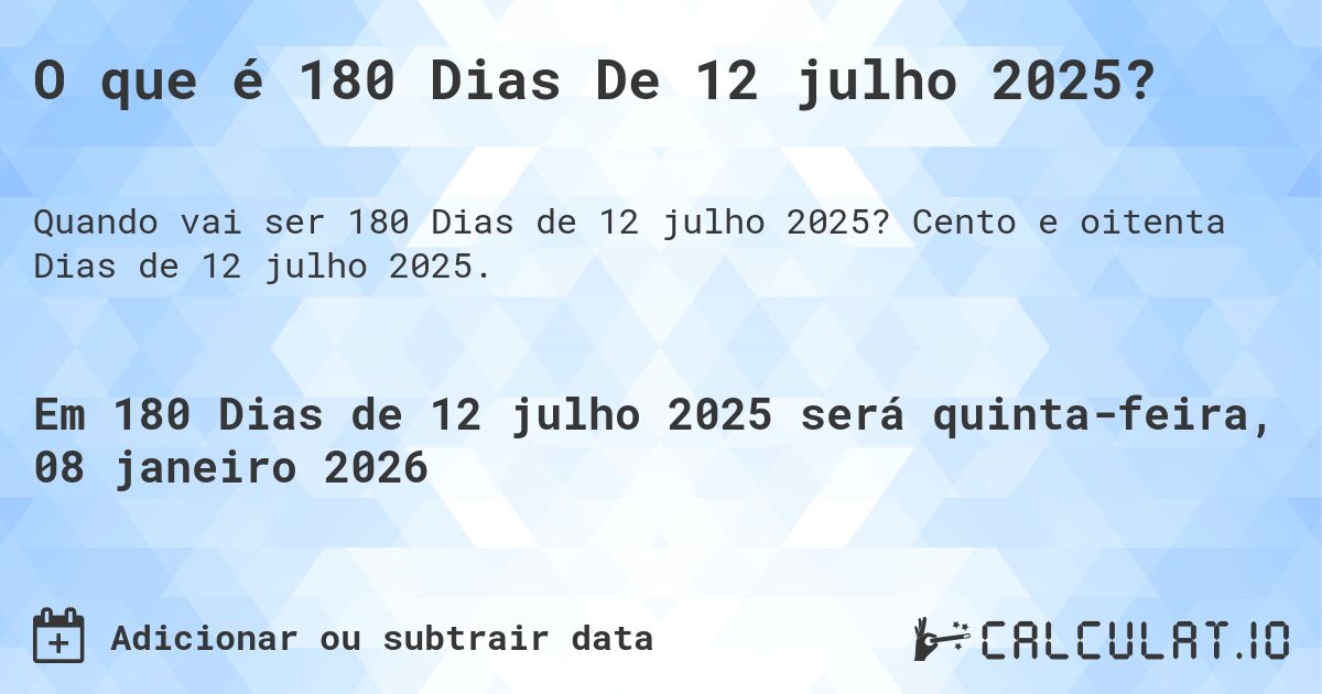 O que é 180 Dias De 12 julho 2025?. Cento e oitenta Dias de 12 julho 2025.
