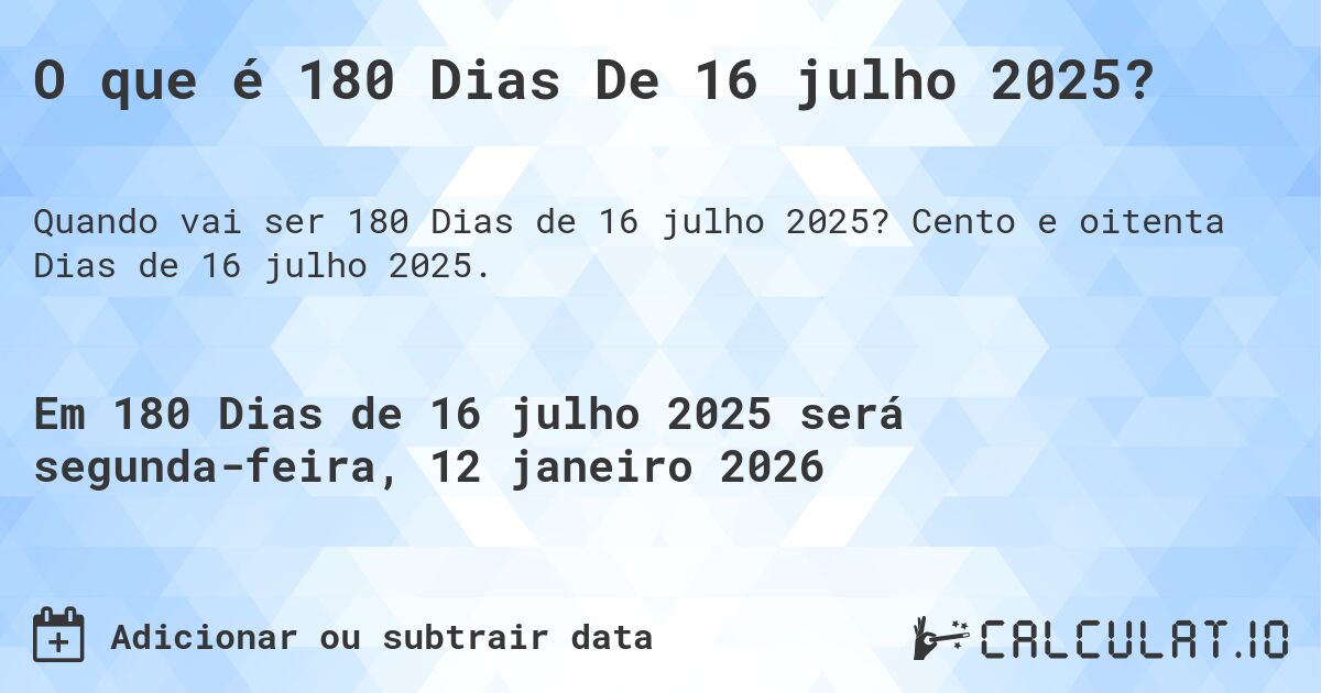 O que é 180 Dias De 16 julho 2025?. Cento e oitenta Dias de 16 julho 2025.