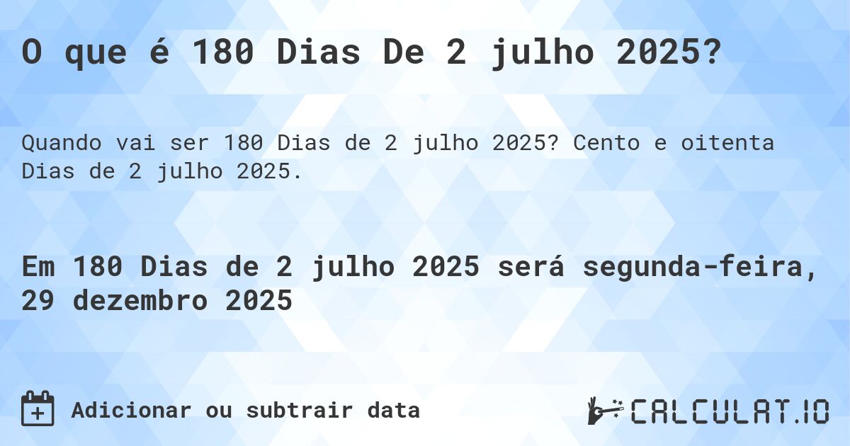O que é 180 Dias De 2 julho 2025?. Cento e oitenta Dias de 2 julho 2025.