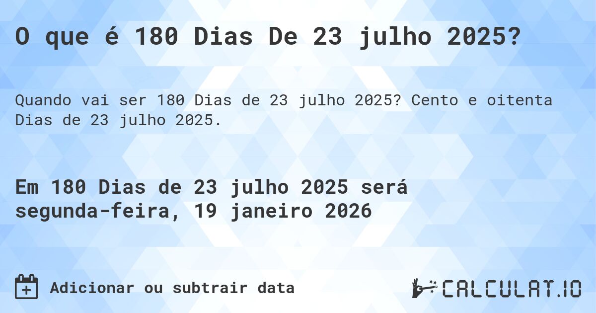 O que é 180 Dias De 23 julho 2025?. Cento e oitenta Dias de 23 julho 2025.
