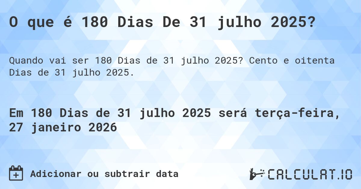O que é 180 Dias De 31 julho 2025?. Cento e oitenta Dias de 31 julho 2025.
