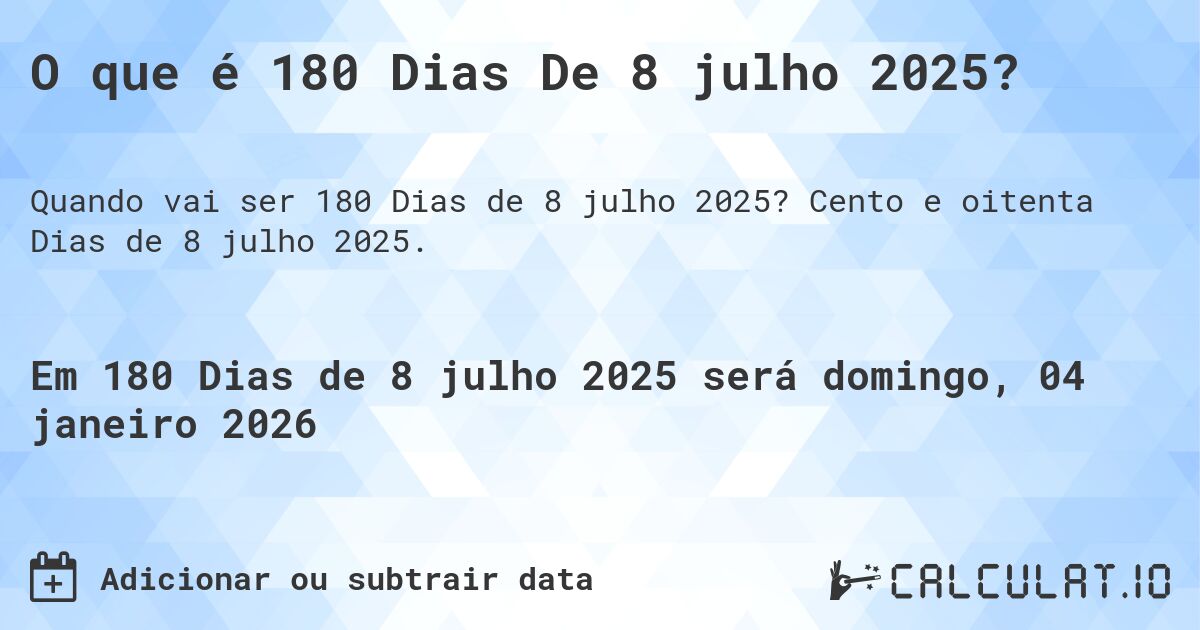 O que é 180 Dias De 8 julho 2025?. Cento e oitenta Dias de 8 julho 2025.
