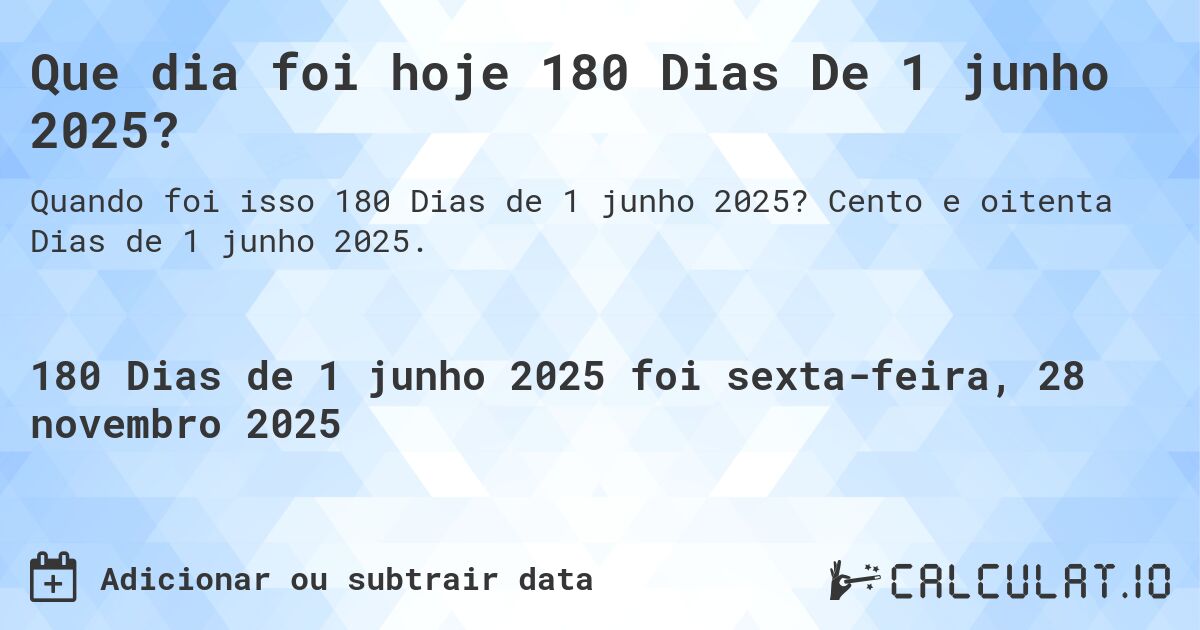 Que dia foi hoje 180 Dias De 1 junho 2025?. Cento e oitenta Dias de 1 junho 2025.