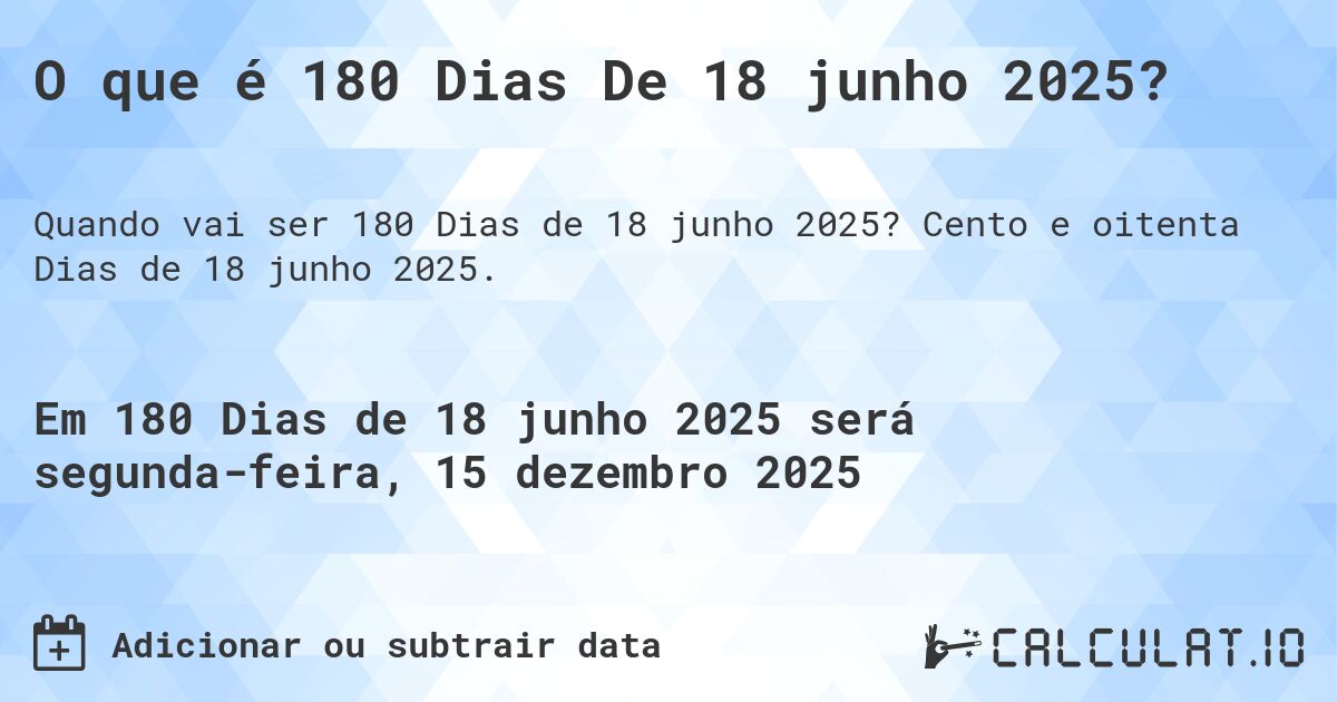 O que é 180 Dias De 18 junho 2025?. Cento e oitenta Dias de 18 junho 2025.