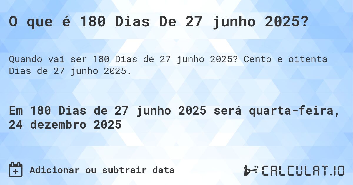 O que é 180 Dias De 27 junho 2025?. Cento e oitenta Dias de 27 junho 2025.